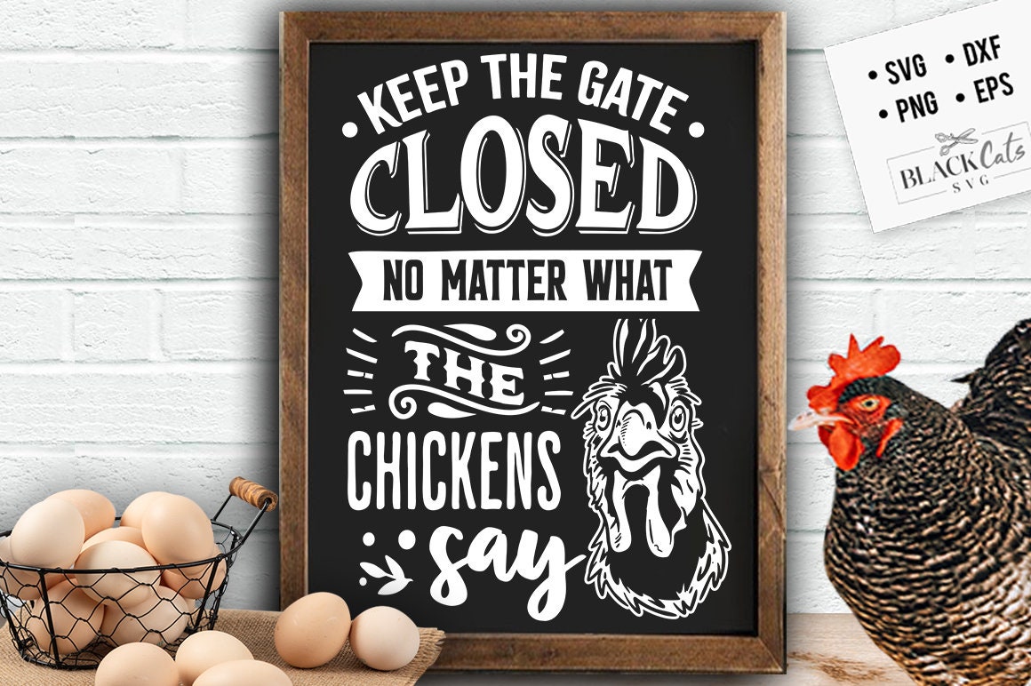 Keep The Gate Closed No Matter What The Chickens Say Svg Chicken Svg