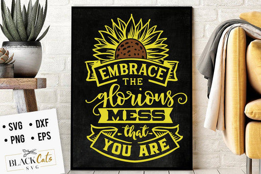 Embrace the glorious mess svg, Sunflower svg, sunflower quotes svg, sunshine svg, Funny sunflower quotes svg, kindness svg