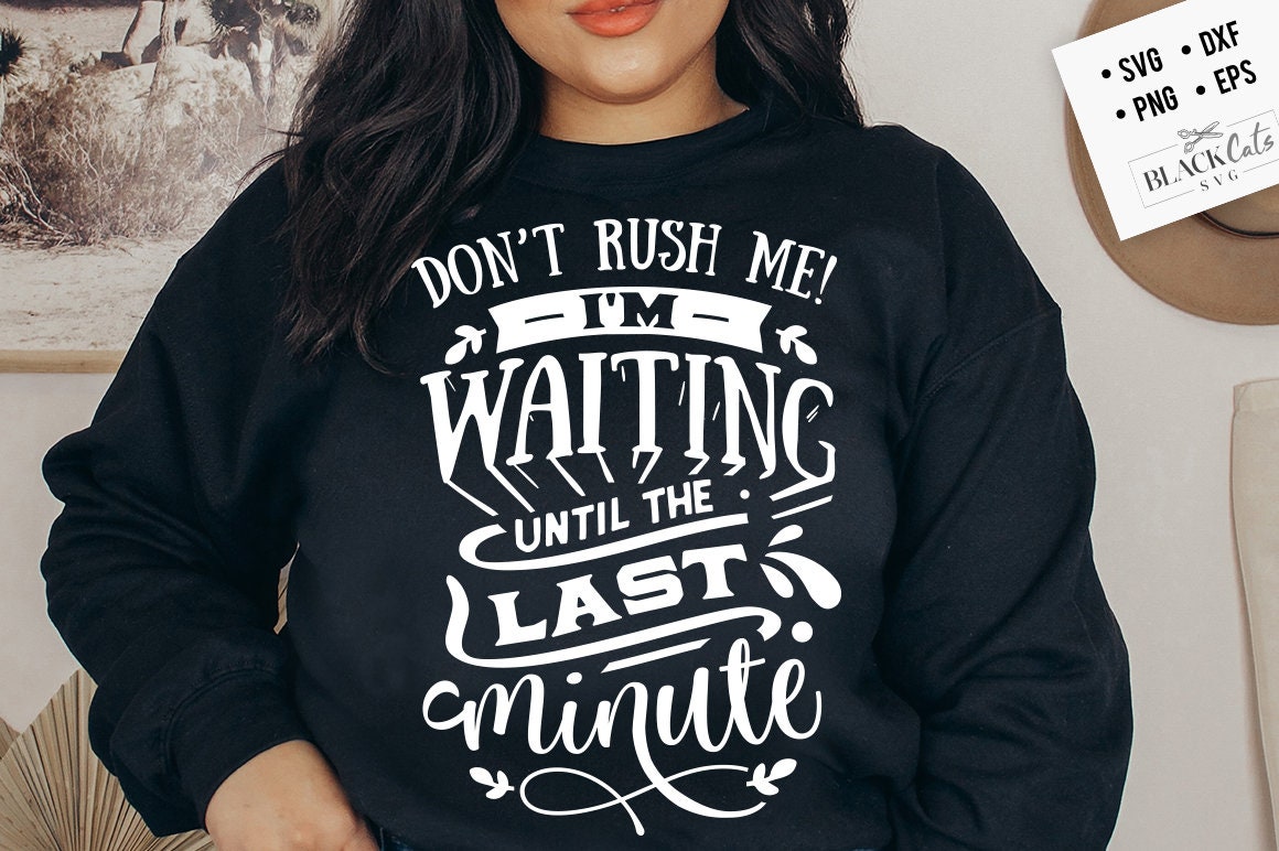 Don't rush me I'm waiting till the last minute SVG, Sassy svg , Sarcastic SVG, Funny svg, Sarcasm Svg, Snarky Humor SVG