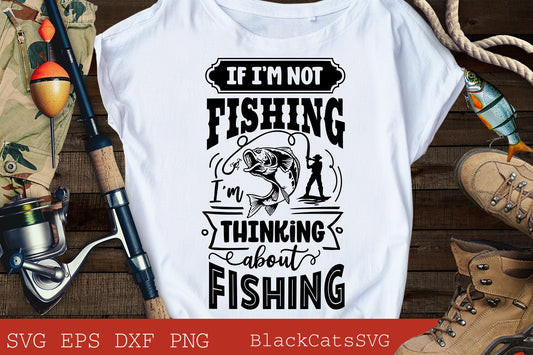 If I'm not fishing I'm thinking about fishing svg, Fishing poster svg, Fish svg, Fishing Svg,  Fishing Shirt, Fathers Day Svg