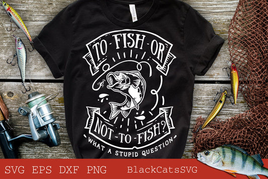 To fish or not to fish what a stupid question svg, Fishing poster svg, Fish svg, Fishing Svg,  Fishing Shirt, Fathers Day Svg