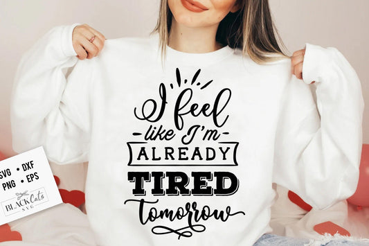 I feel like I'm already tired tomorrow SVG, Sassy svg , Sarcastic SVG, Funny svg, Sarcasm Svg, Snarky Humor SVG